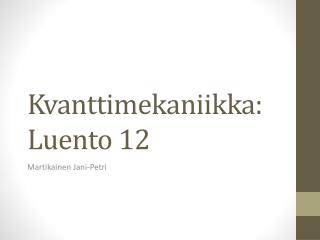 Kvanttimekaniikka : Luento 12