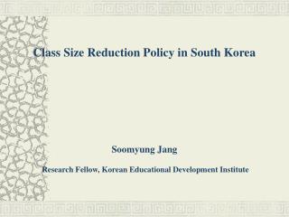 Class Size Reduction Policy in South Korea Soomyung Jang