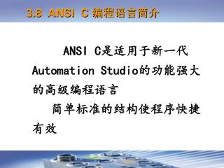 ANSI C 是适用于新一代 Automation Studio 的功能强大的高级编程语言 简单标准的结构使程序快捷有效