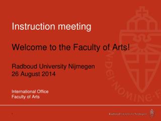 Instruction meeting Welcome to the Faculty of Arts! Radboud University Nijmegen 26 August 2014