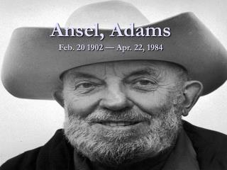 Ansel, Adams Feb. 20 1902 — Apr. 22, 1984