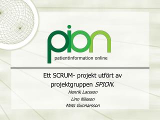 Ett SCRUM- projekt utfört av projektgruppen SPION. Henrik Larsson Linn Nilsson Mats Gunnarsson