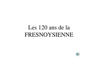 Les 120 ans de la FRESNOYSIENNE