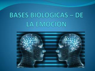 BASES BIOLOGICAS – DE LA EMOCION