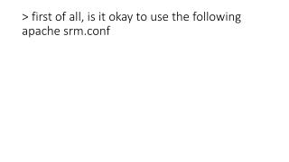 &gt; first of all, is it okay to use the following apache srm.conf