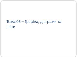 Тема .05 – Графіка, діаграми та звіти