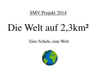 SMV Projekt 2014 Die Welt auf 2,3km²