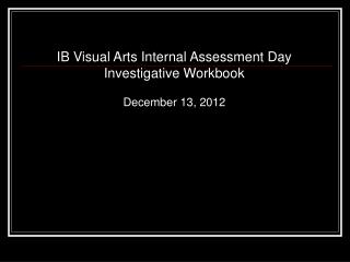 IB Visual Arts Internal Assessment Day Investigative Workbook December 13, 2012