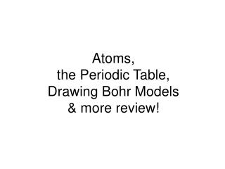 Atoms, the Periodic Table, Drawing Bohr Models &amp; more review!
