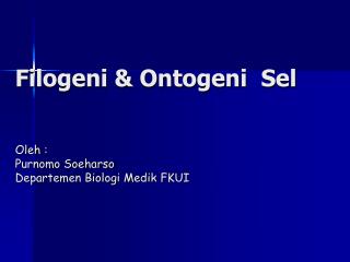 Filogeni &amp; Ontogeni Sel Oleh : Purnomo Soeharso Departemen Biologi Medik FKUI