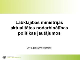 Labklājības ministrijas aktualitātes nodarbinātības politikas jautājumos 2013.gada 29.novembris