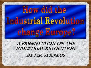 A Presentation on the Industrial Revolution By Mr. Stankus