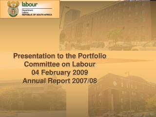 Presentation to the Portfolio Committee on Labour 04 February 2009 Annual Report 2007/08