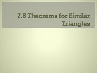 7.5 Theorems for Similar Triangles