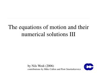The equations of motion and their numerical solutions III