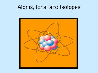 Atoms, Ions, and Isotopes