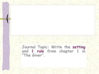 Journal Topic: Write the setting and 1 rule from chapter 1 in “The Giver”.