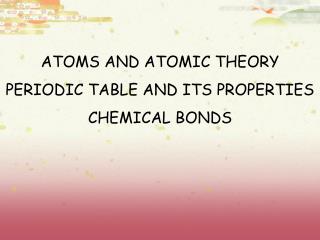 ATOMS AND ATOMIC THEORY PERIODIC TABLE AND ITS PROPERTIES CHEMICAL BONDS