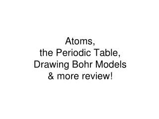 Atoms, the Periodic Table, Drawing Bohr Models &amp; more review!