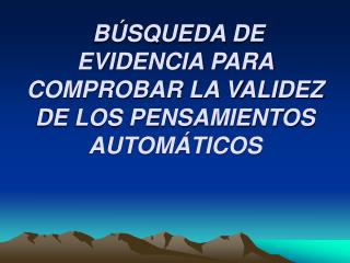 BÚSQUEDA DE EVIDENCIA PARA COMPROBAR LA VALIDEZ DE LOS PENSAMIENTOS AUTOMÁTICOS