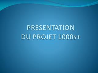 PRESENTATION DU PROJET 1000s+