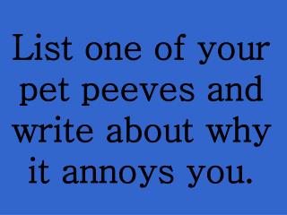 List one of your pet peeves and write about why it annoys you.