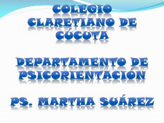 COLEGIO CLARETIANO DE CÚCUTA Departamento de psicorientación PS. MARTHA SUÁREZ
