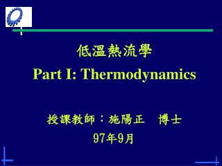 低溫熱流學 Part I: Thermodynamics 授課教師：施陽正　博士 97 年 9 月