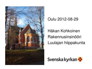 Oulu 2012-08-29 Håkan Kohkoinen Rakennusinsinööri Luulajan hiippakunta