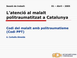 Sessió de treball:			 01 – Abril – 2005 L’atenció al malalt politraumatitzat a Catalunya
