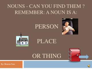 Nouns - Can You Find Them ? Remember: A noun is a: person place or thing