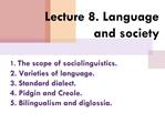 1. The scope of sociolinguistics. 2. Varieties of language. 3. Standard dialect. 4. Pidgin and Creole. 5. Bilingualism a