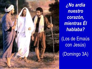 ¿No ardía nuestro corazón, mientras Él hablaba? (Los de Emaús con Jesús) (Domingo 3A)