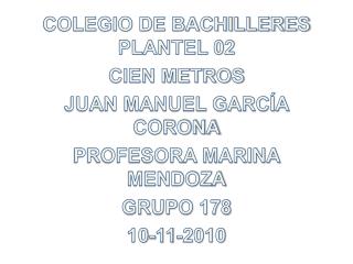 COLEGIO DE BACHILLERES PLANTEL 02 CIEN METROS JUAN MANUEL GARCÍA CORONA PROFESORA MARINA MENDOZA