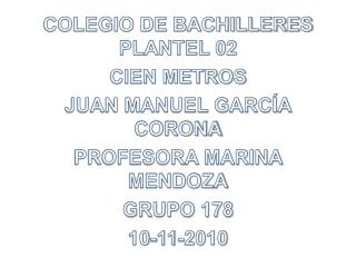 COLEGIO DE BACHILLERES PLANTEL 02 CIEN METROS JUAN MANUEL GARCÍA CORONA PROFESORA MARINA MENDOZA