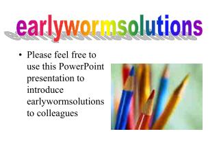 Please feel free to use this PowerPoint presentation to introduce earlywormsolutions to colleagues