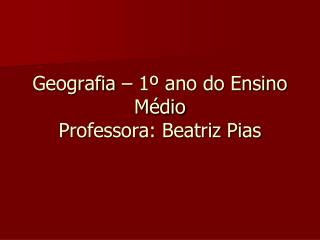 Geografia – 1º ano do Ensino Médio Professora: Beatriz Pias