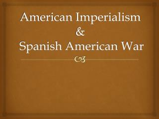 American Imperialism &amp; Spanish American War