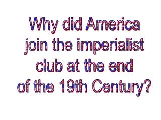 Why did America join the imperialist club at the end of the 19th Century?