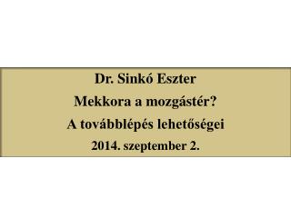 Dr. Sinkó Eszter Mekkora a mozgástér? A továbblépés lehetőségei 2014 . s zeptember 2.