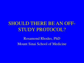 SHOULD THERE BE AN OFF-STUDY PROTOCOL?