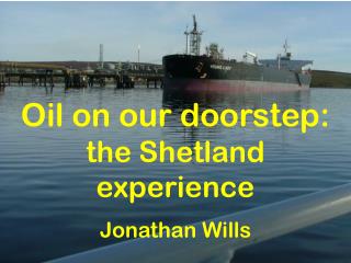 Oil on our doorstep: the Shetland experience Jonathan Wills