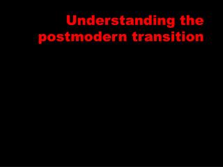 Understanding the postmodern transition