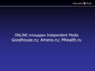ONLINE площадки Independent Media Goodhouse.ru ; Ameno.ru ; Mhealth.ru