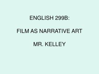 ENGLISH 299B: FILM AS NARRATIVE ART MR. KELLEY