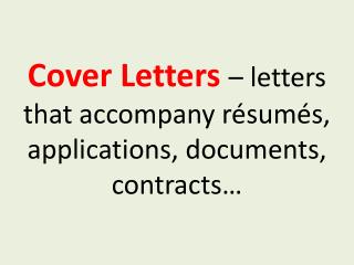 Cover Letters – letters that accompany résumés, applications, documents, contracts…