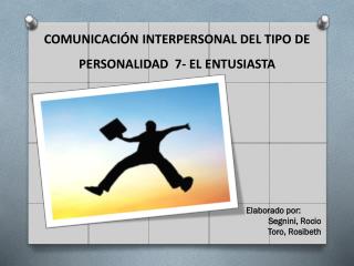 COMUNICACIÓN INTERPERSONAL DEL TIPO DE PERSONALIDAD 7- EL ENTUSIASTA