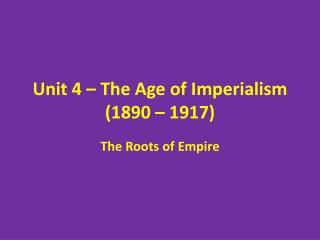 Unit 4 – The Age of Imperialism (1890 – 1917)