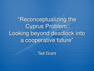 “ Reconceptualizing the Cyprus Problem: Looking beyond deadlock into a cooperative future ”