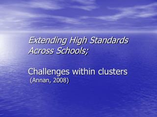 Extending High Standards Across Schools; Challenges within clusters (Annan, 2008)